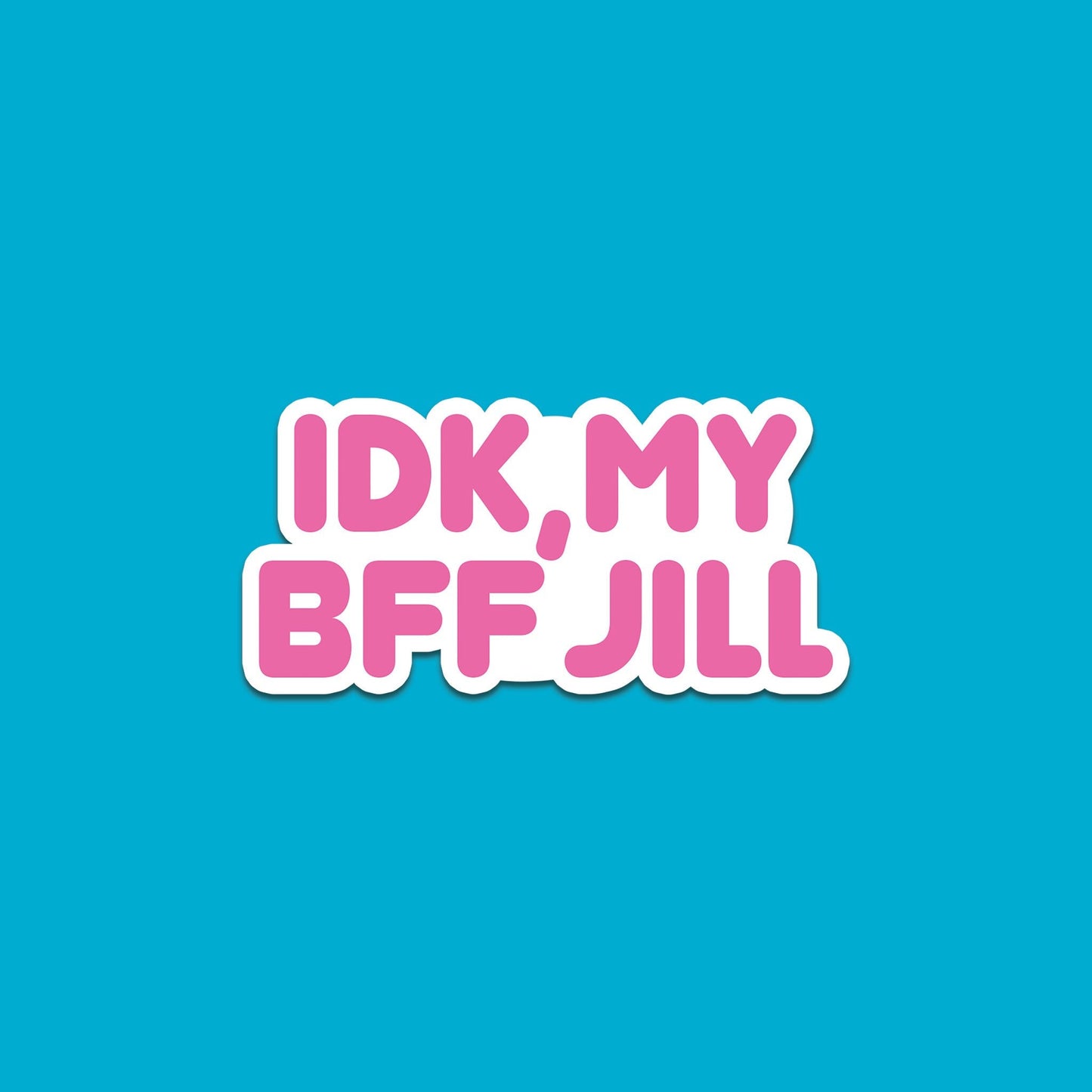 IDK My BFF Jill Sticker (Glossy + Weather-resistant)